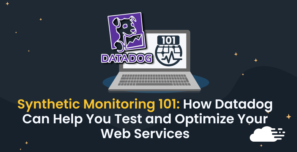 Synthetic Monitoring 101: How Datadog Can Help You Test and Optimize Your Web Services